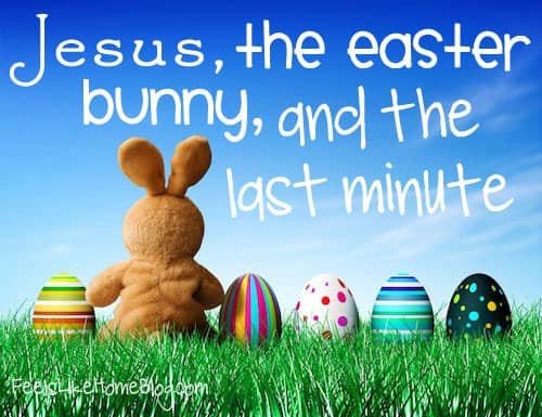 Jesus, The Easter Bunny, and the Last Minute