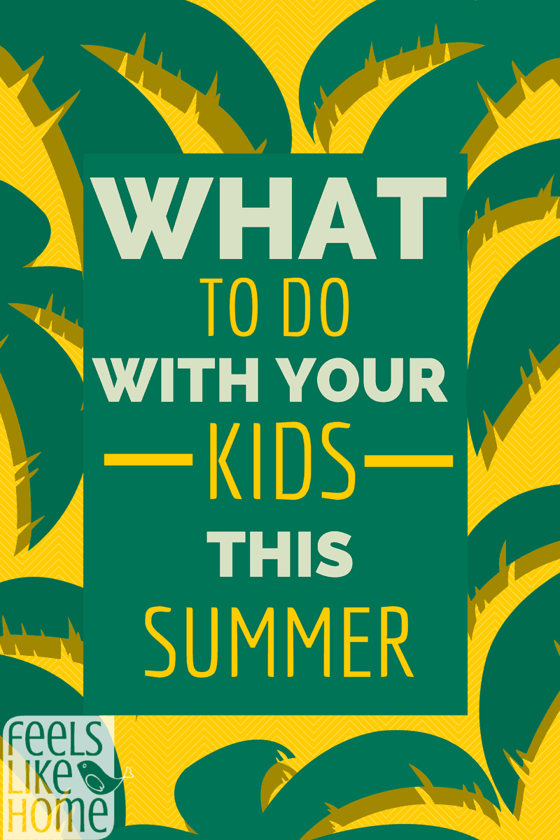 What To Do With Your Kids This Summer Feels Like Home 
